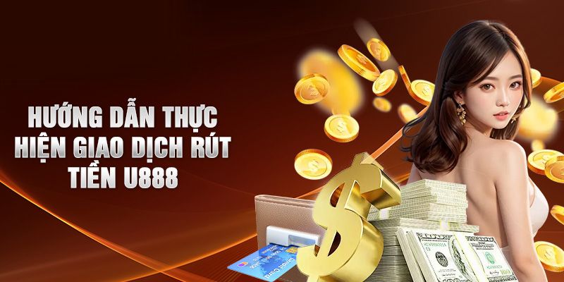 Hướng dẫn thực hiện rút tiền U888 nhanh chóng và an toàn