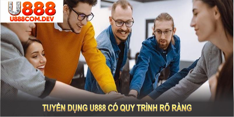 Tuyển dụng U888 có quy trình rõ ràng, minh bạch và thuận tiện cho ứng viên