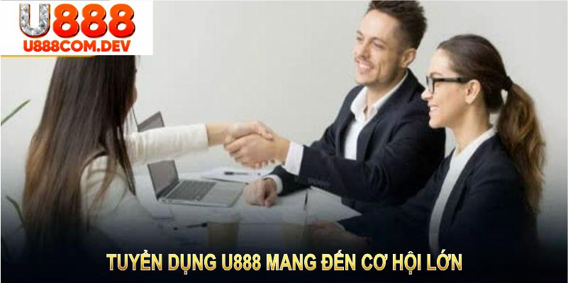Tuyển dụng U888 mang đến cơ hội lớn cho những ai đam mê lĩnh vực cá cược